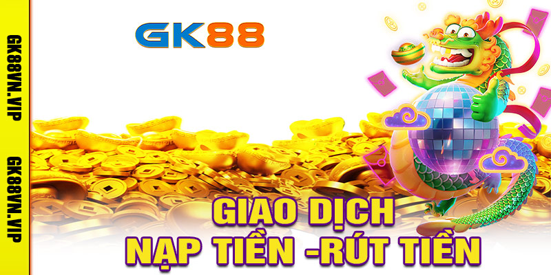 Hướng Dẫn Nạp Tiền & Rút Tiền Nhanh Chóng Tại GK88