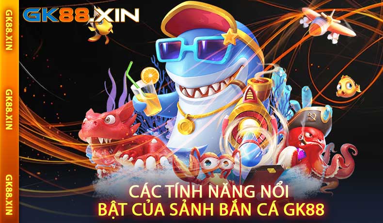 Các tính năng nổi bật của Sảnh Bắn Cá GK88