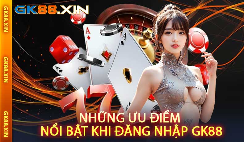 Những ưu điểm nổi bật khi đăng nhập GK88